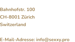 SEXXY - Erotik Marketing Agentur Bahnhofstr. 100 CH-8001 ZürichSwitzerland  E-Mail-Adresse: info@sexxy.pro