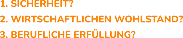 1. Sicherheit? 2. Wirtschaftlichen Wohlstand? 3. Berufliche Erfüllung?